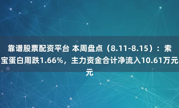 靠谱股票配资平台 本周盘点（8.11-8.15）：索宝蛋白周跌1.66%，主力资金合计净流入10.61万元