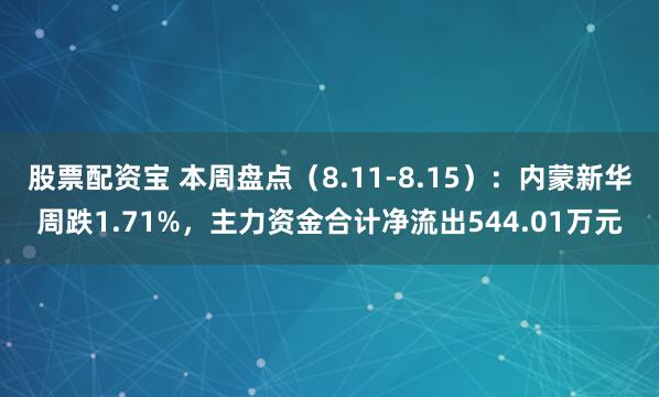 股票配资宝 本周盘点（8.11-8.15）：内蒙新华周跌1.71%，主力资金合计净流出544.01万元