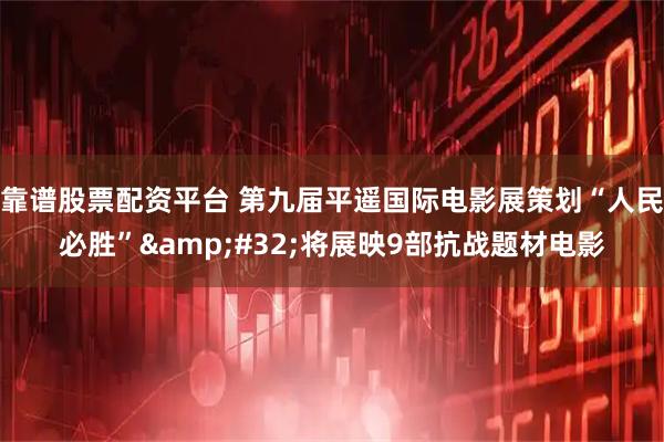 靠谱股票配资平台 第九届平遥国际电影展策划“人民必胜”&#32;将展映9部抗战题材电影