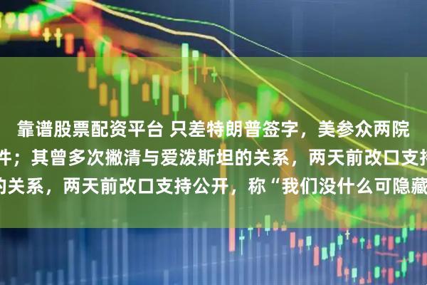 靠谱股票配资平台 只差特朗普签字，美参众两院要求公开爱泼斯坦案文件；其曾多次撇清与爱泼斯坦的关系，两天前改口支持公开，称“我们没什么可隐藏的”